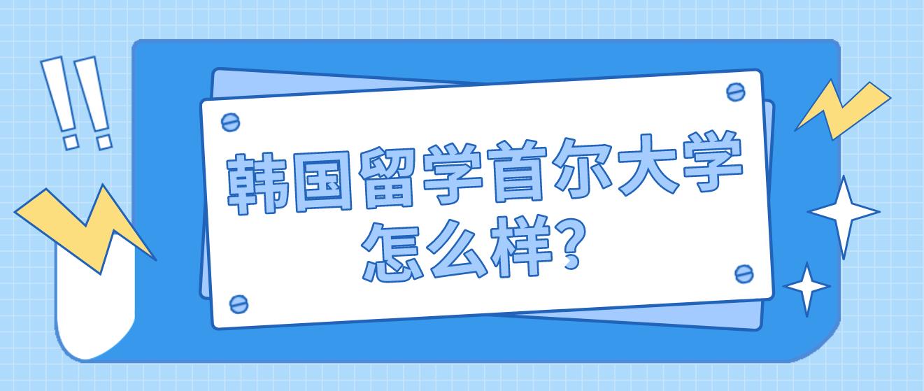 韩国留学首尔大学怎么样？