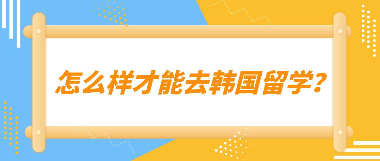 怎么样才能去韩国留学？