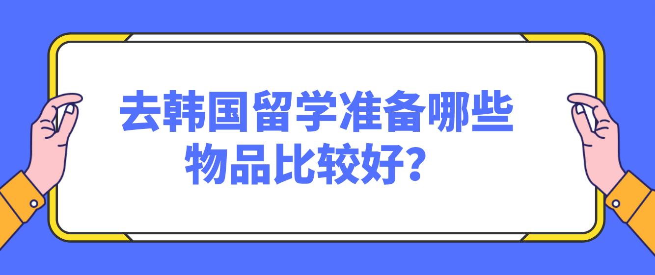 去韩国留学准备哪些物品比较好？