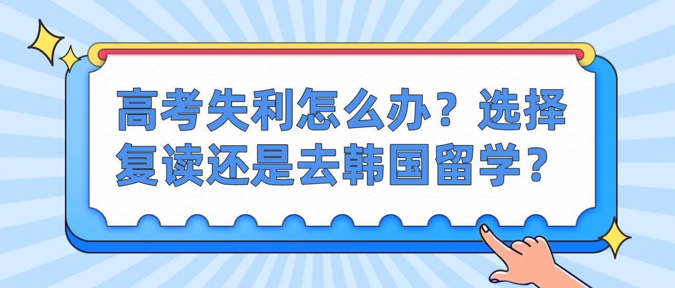 高考失利怎么办？选择复读还是去韩国留学？(图1)