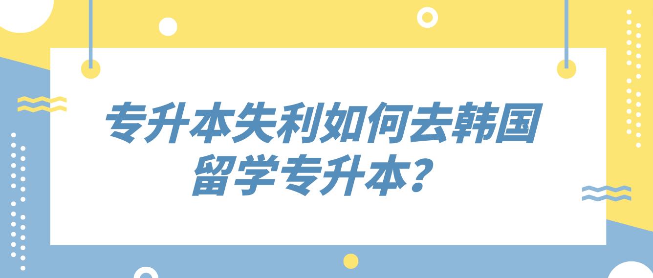 专升本失利如何去韩国留学专升本？