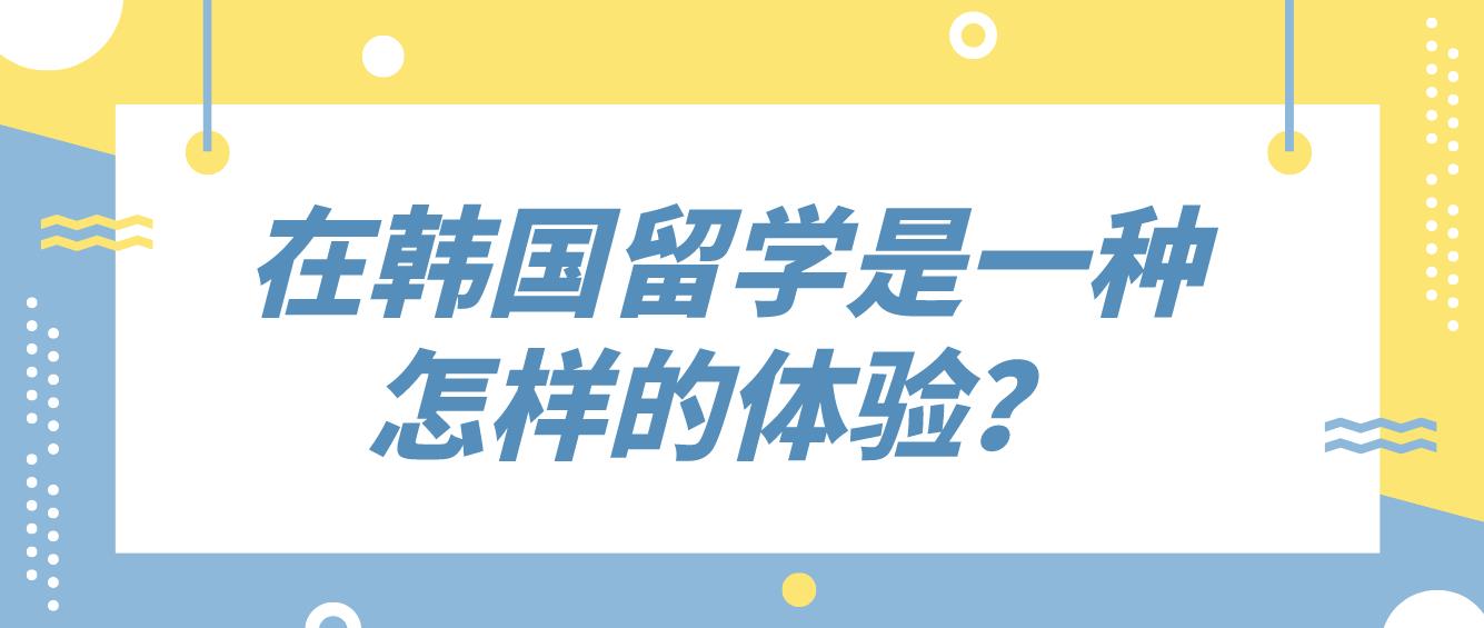 在韩国留学是一种怎样的体验？