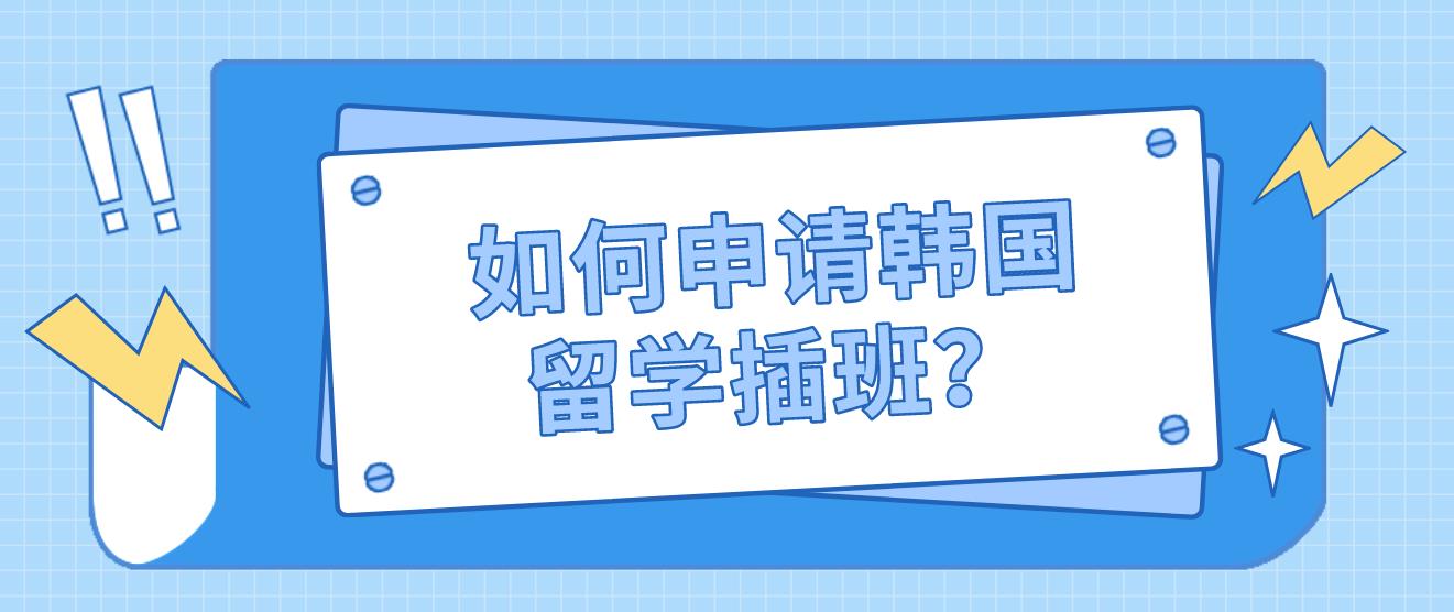 如何申请韩国留学插班？