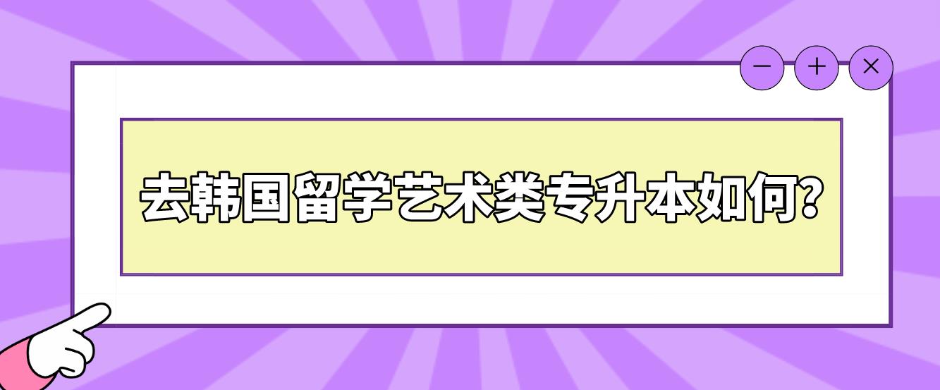 去韩国留学艺术类专升本如何？