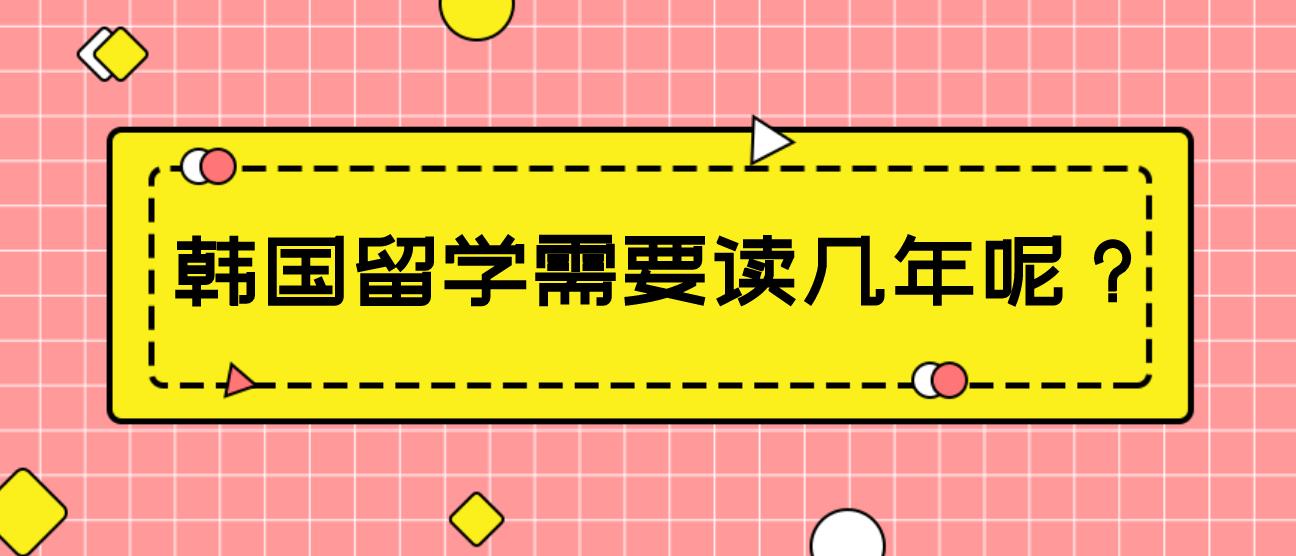 韩国留学需要读几年呢？