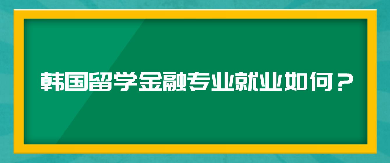 韩国留学金融专业就业如何？