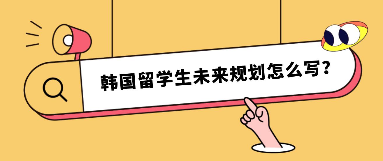 韩国留学生未来规划怎么写？