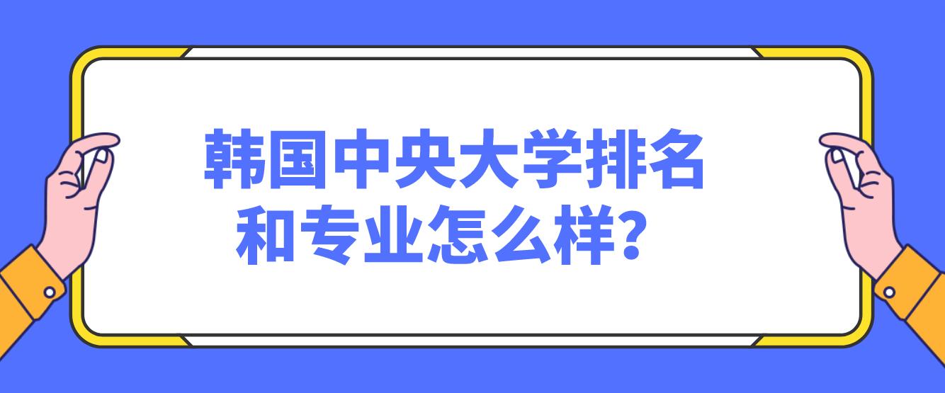 韩国中央大学排名和专业怎么样？