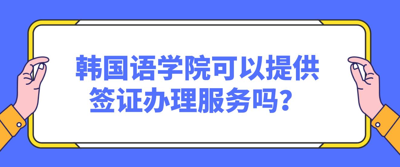 韩国语学院可以提供签证办理服务吗？