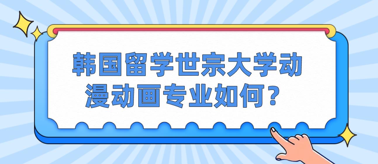 韩国留学世宗大学动漫动画专业如何？