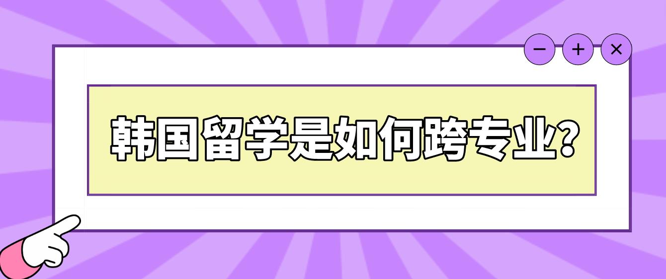 申请韩国留学是如何跨专业？