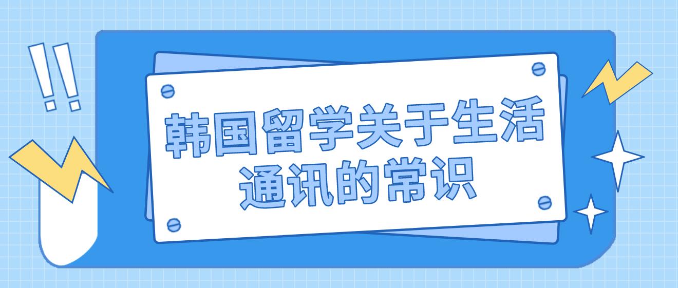 韩国留学关于生活通讯的常识