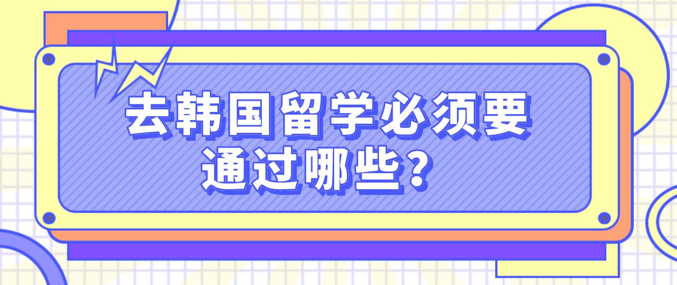 去韩国留学必须要通过哪些？