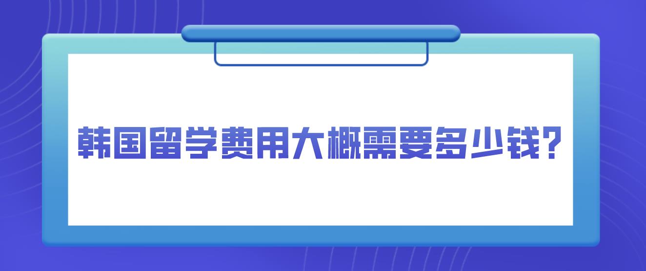 韩国留学费用大概需要多少钱？