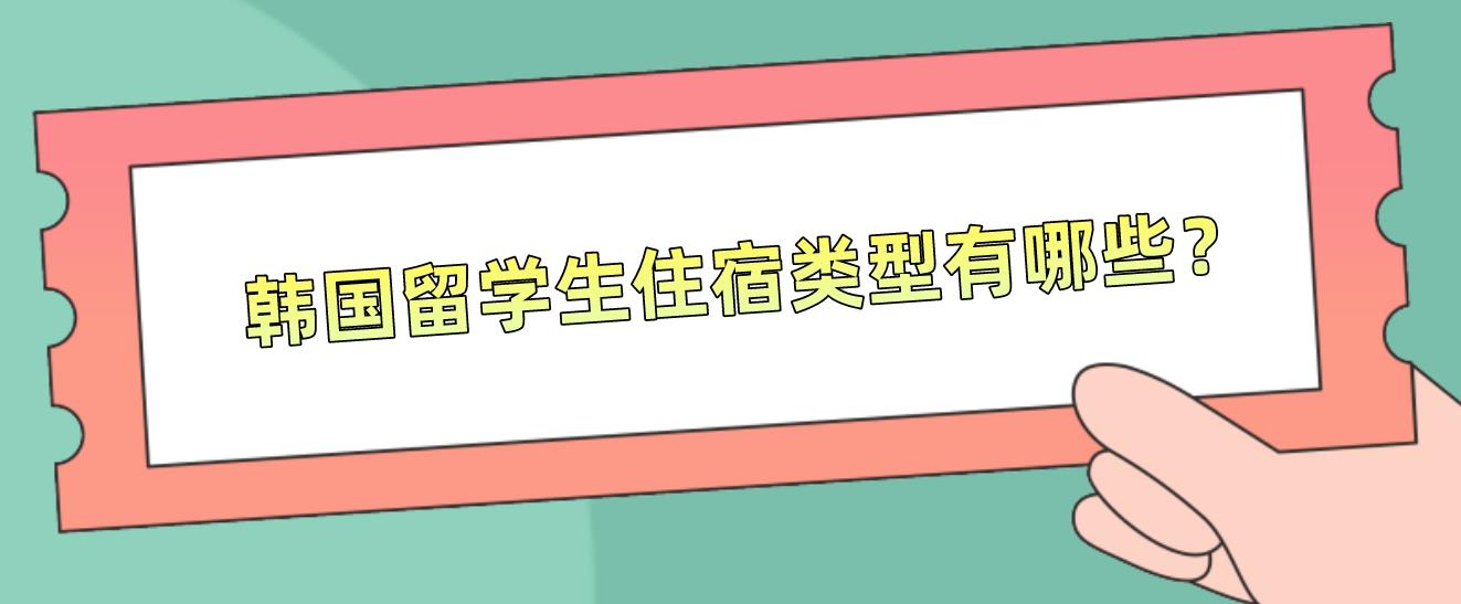 韩国留学生住宿类型有哪些？