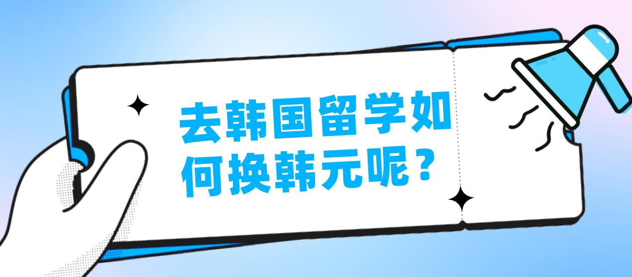 去韩国留学如何换韩元呢？