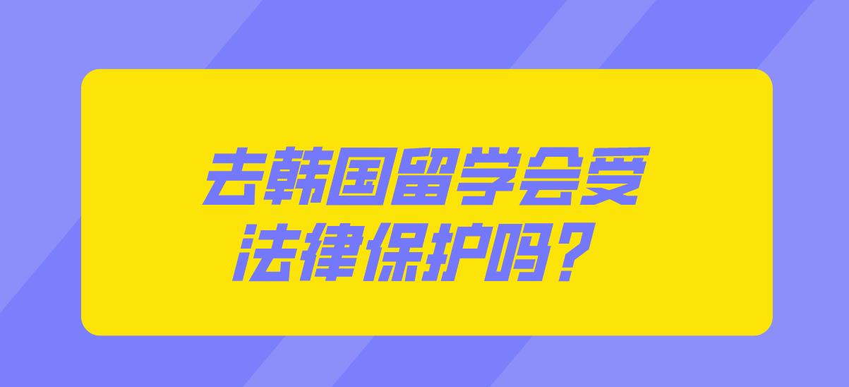 去韩国留学会受法律保护吗？