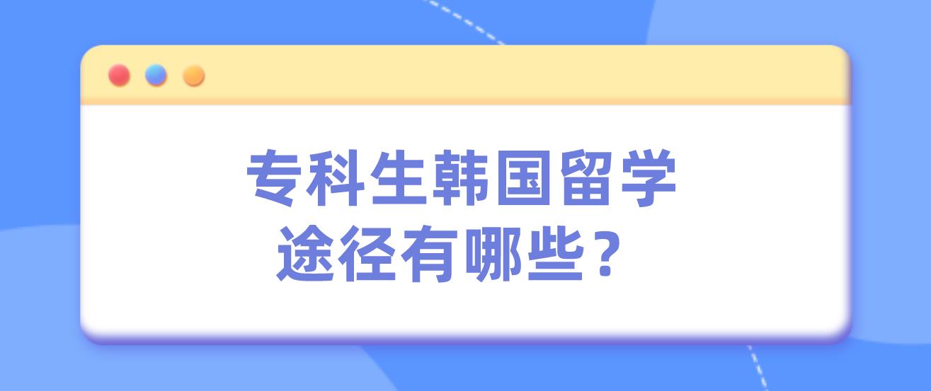 专科生韩国留学途径有哪些？