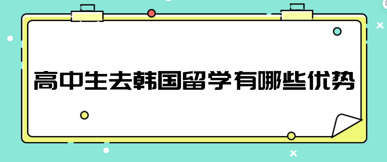 高中生去韩国留学有哪些优势？