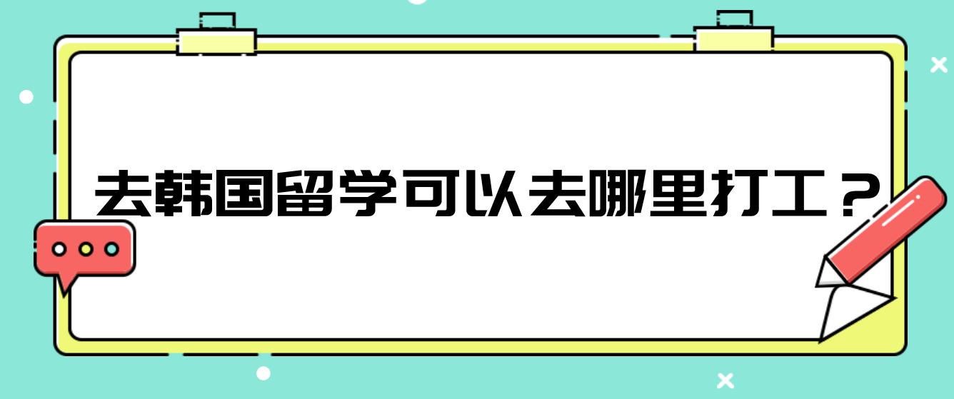 去韩国留学可以去哪里打工？