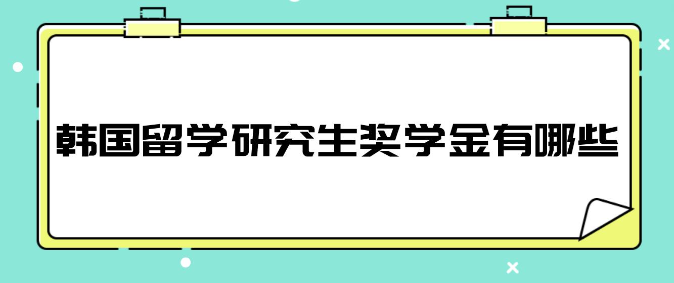 韩国留学研究生奖学金有哪些？