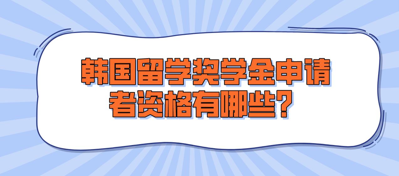 韩国留学奖学金申请者资格有哪些？