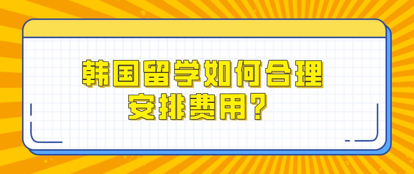 ​韩国留学如何合理安排费用？