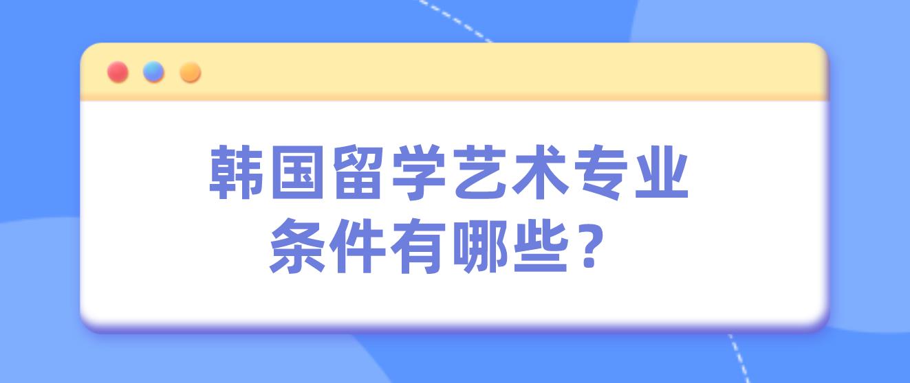 韩国留学艺术专业条件有哪些？