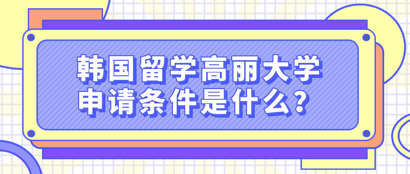 韩国留学高丽大学申请条件是什么？