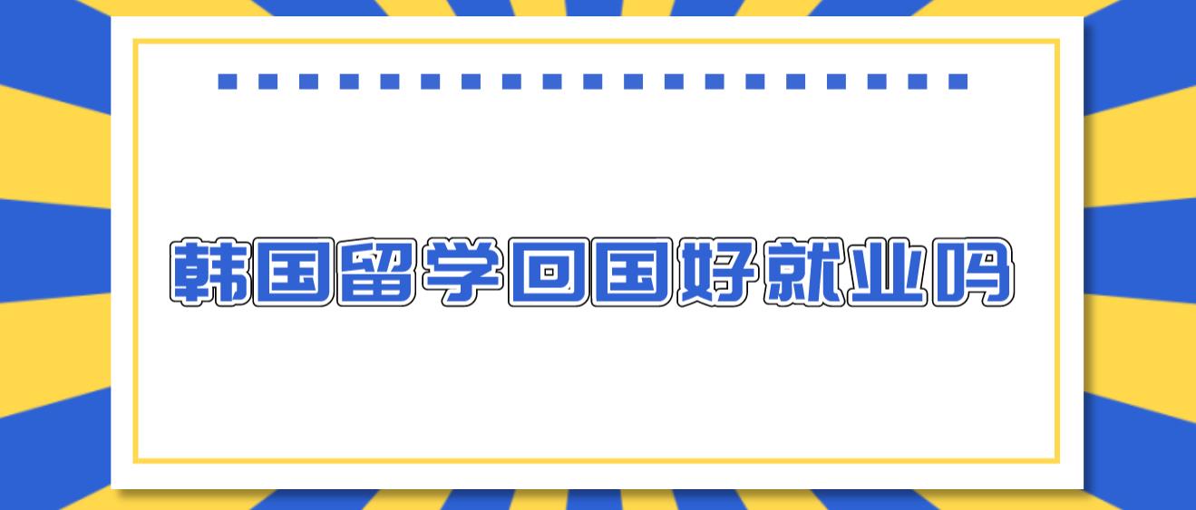 韩国留学回国好就业吗？