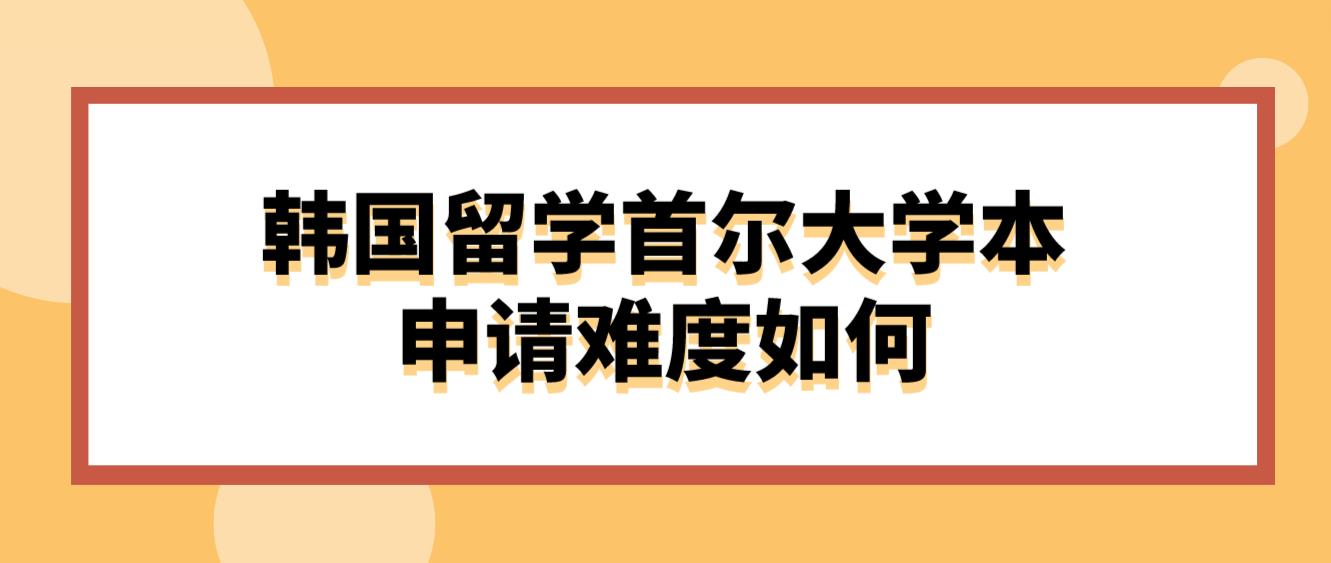 韩国留学首尔大学本科申请难度如何？(图1)