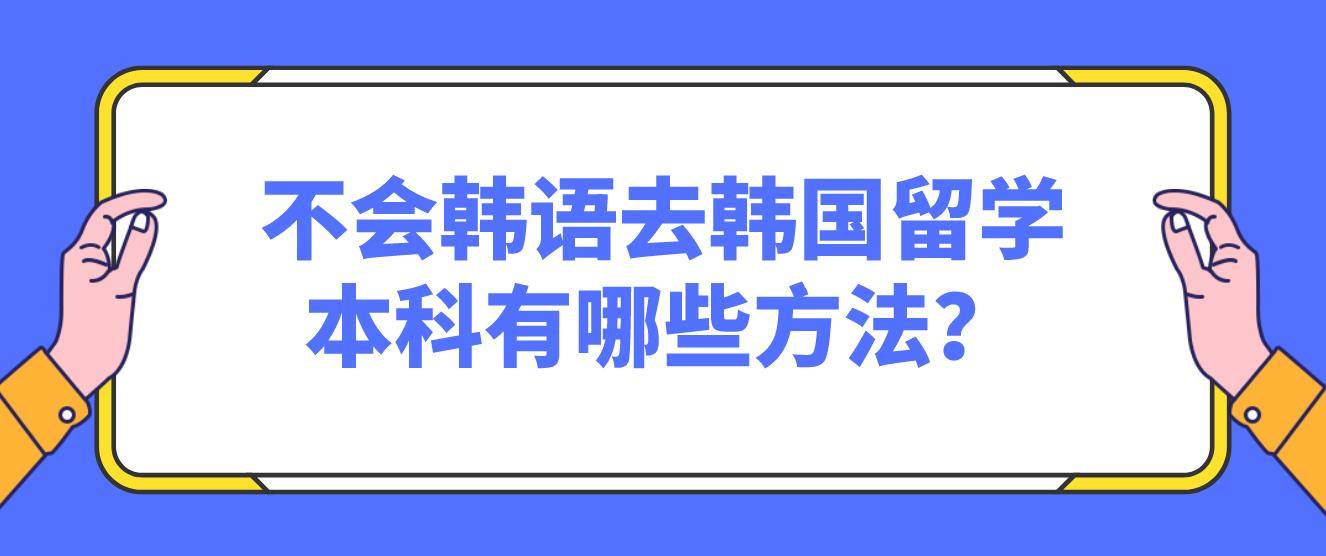 不会韩语去韩国留学本科有哪些方法？(图1)