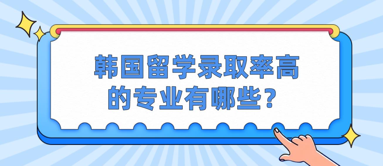 韩国留学录取率高的专业有哪些？(图1)