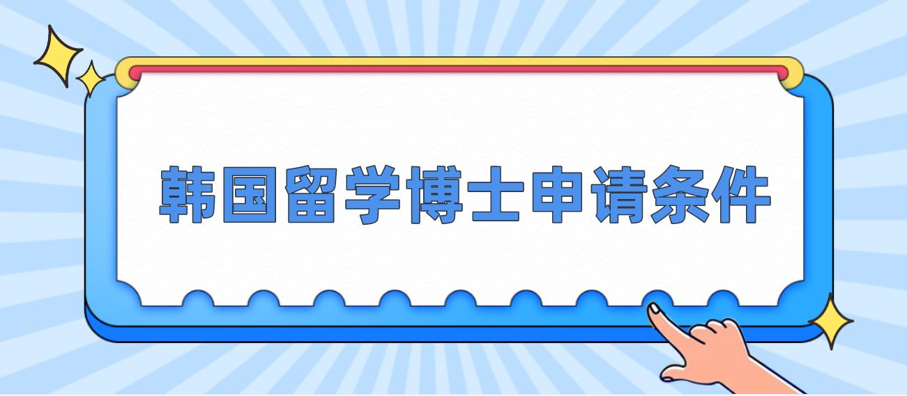 申请韩国留学博士的条件有哪些？(图1)