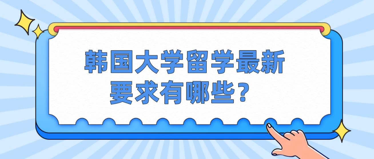 韩国大学留学最新要求有哪些？