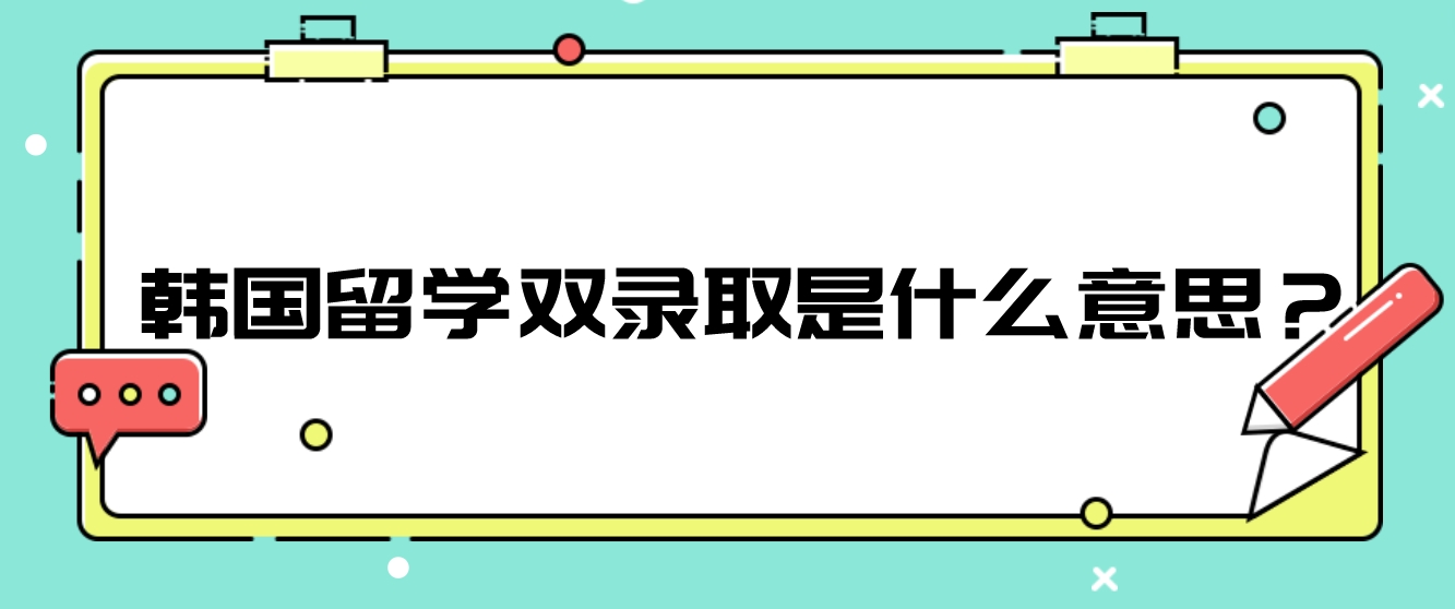 韩国留学双录取是什么意思？(图1)