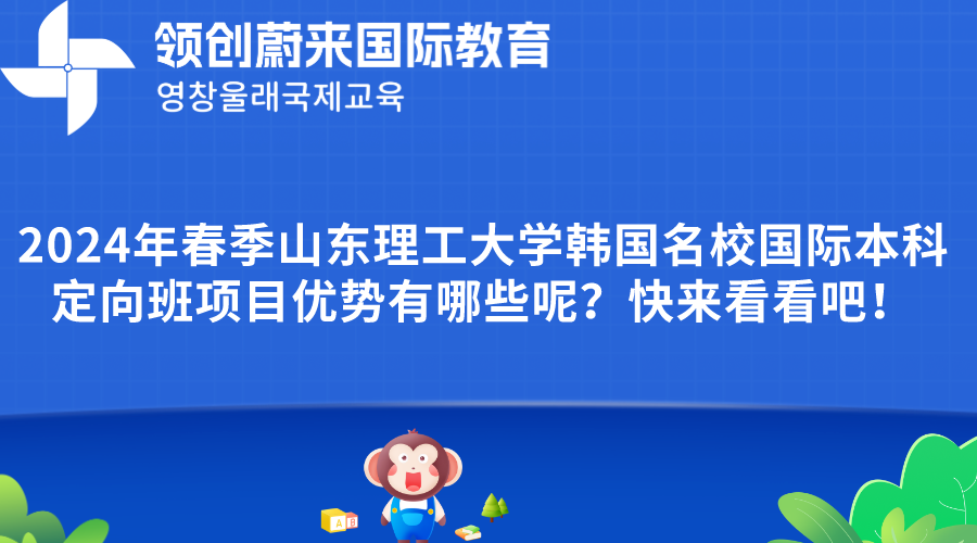 2024年春季山东理工大学韩国名校国际本科定向班项目优势有哪些呢？快来看看吧！