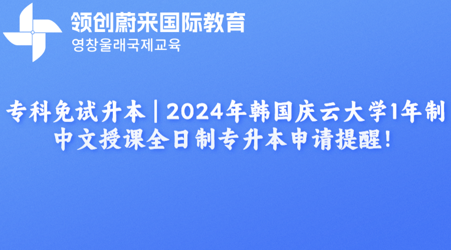 专科免试升本  2024年韩国庆云大学1年制中文授课全日制专升本申请提醒！(图1)