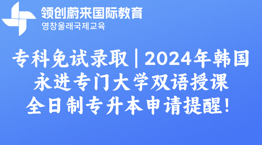 专科免试录取 | 2024年韩国永进专门大学双语授课全日制专升本申请提醒！(图1)