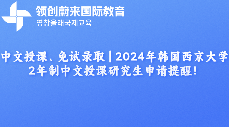 中文授课、免试录取 | 2024年韩国西京大学2年制中文授课研究生申请提醒！(图1)