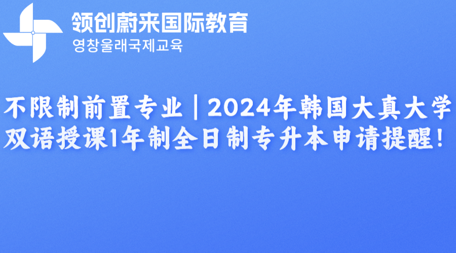 不限制前置专业 | 2024年韩国大真大学双语授课1年制全日制专升本申请提醒！(图1)