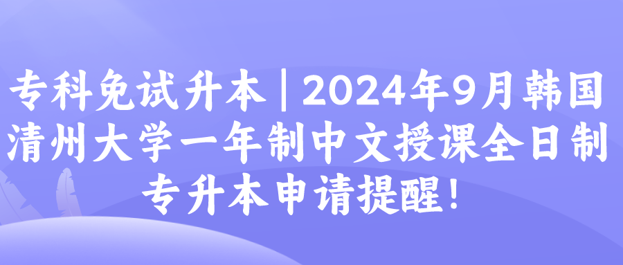 专科免试升本 | 2024年9月韩国清州大学一年制中文授课全日制专升本申请提醒！(图1)