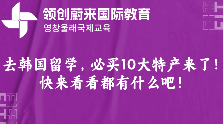 去韩国留学，必买10大特产来了！快来看看都有什么吧！