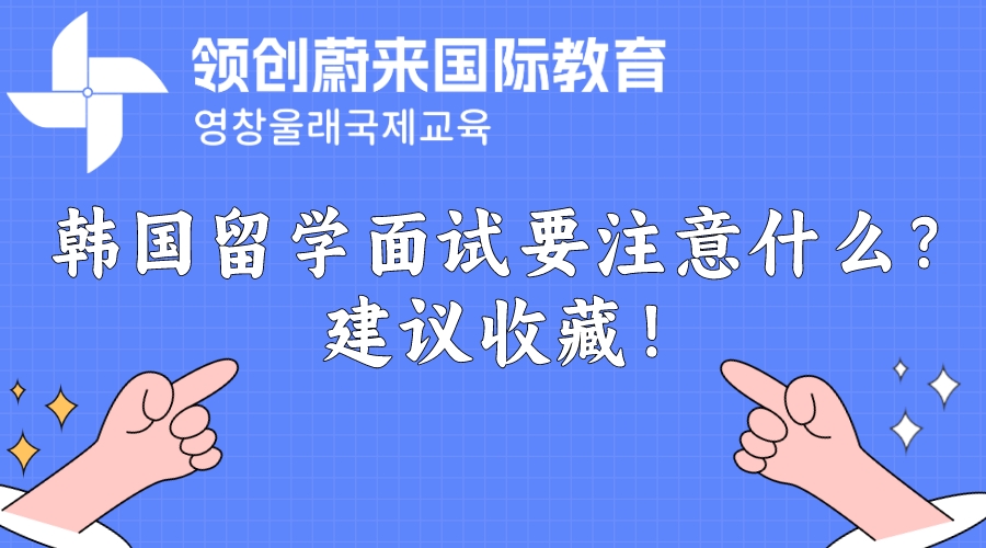 韩国留学面试要注意什么？建议收藏！