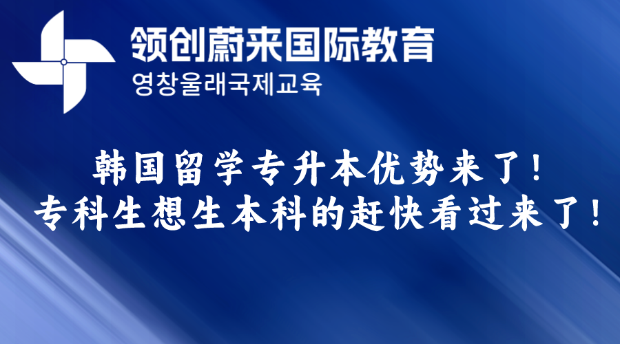 韩国留学专升本优势来了！专科生想生本科的赶快看过来了！