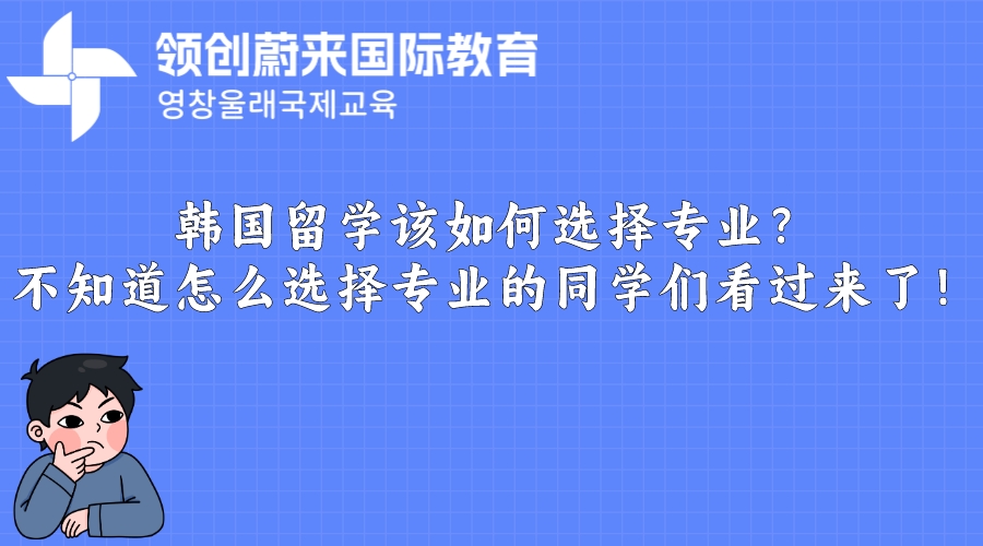 韩国留学该如何选择专业？不知道怎么选择专业的同学们看过来了！